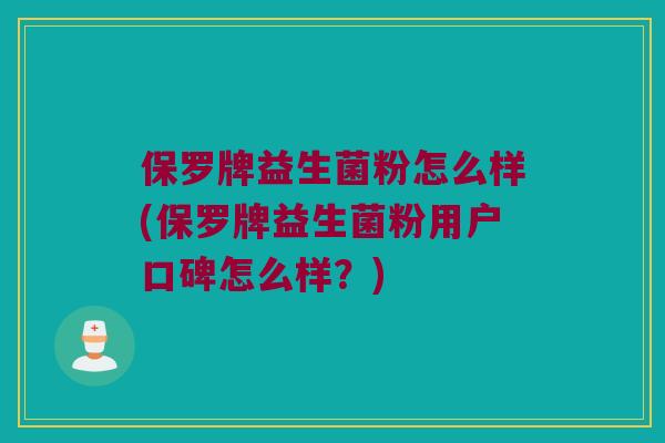 保罗牌益生菌粉怎么样(保罗牌益生菌粉用户口碑怎么样？)