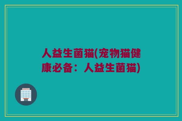 人益生菌猫(宠物猫健康必备：人益生菌猫)