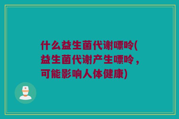 什么益生菌代谢嘌呤(益生菌代谢产生嘌呤，可能影响人体健康)