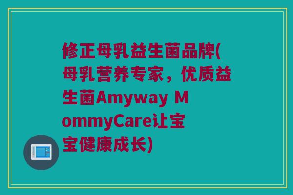 修正母乳益生菌品牌(母乳营养专家，优质益生菌Amyway MommyCare让宝宝健康成长)