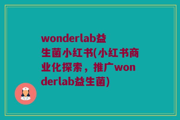 wonderlab益生菌小红书(小红书商业化探索，推广wonderlab益生菌)