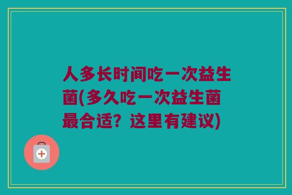 人多长时间吃一次益生菌(多久吃一次益生菌最合适？这里有建议)