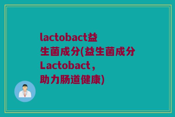 lactobact益生菌成分(益生菌成分Lactobact，助力肠道健康)