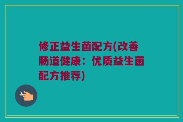 修正益生菌配方(改善肠道健康：优质益生菌配方推荐)