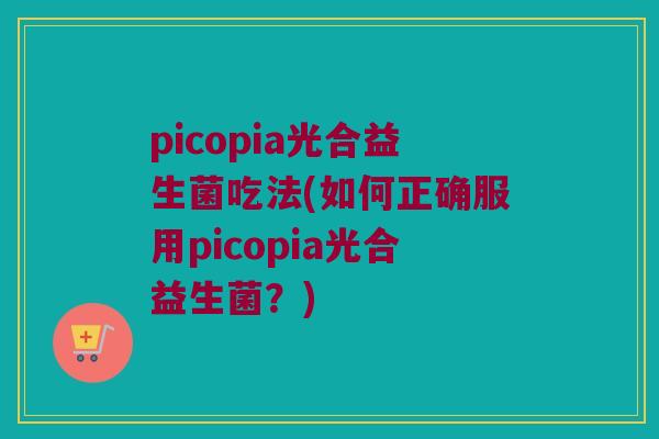 picopia光合益生菌吃法(如何正确服用picopia光合益生菌？)