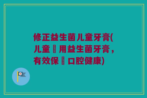 修正益生菌儿童牙膏(儿童專用益生菌牙膏，有效保護口腔健康)
