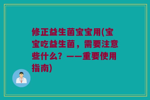 修正益生菌宝宝用(宝宝吃益生菌，需要注意些什么？——重要使用指南)
