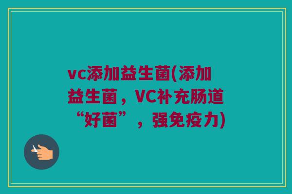 vc添加益生菌(添加益生菌，VC补充肠道“好菌”，强免疫力)