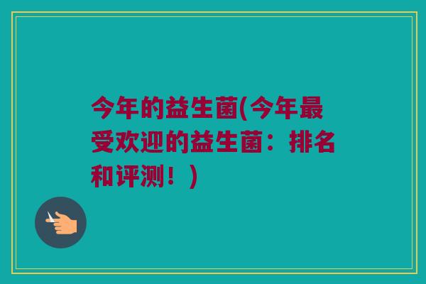 今年的益生菌(今年最受欢迎的益生菌：排名和评测！)