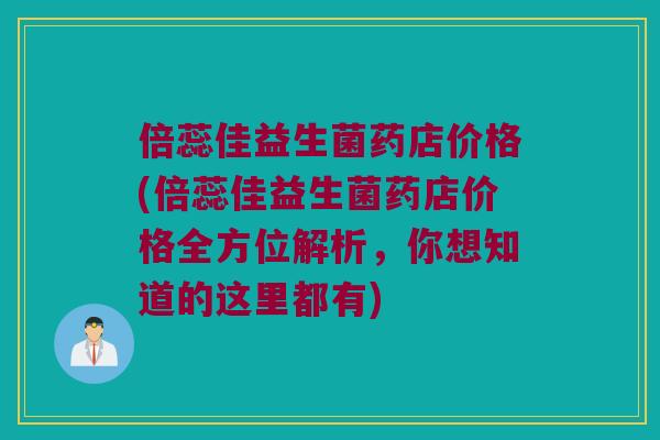 倍蕊佳益生菌药店价格(倍蕊佳益生菌药店价格全方位解析，你想知道的这里都有)