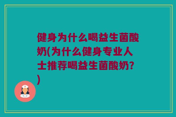 健身为什么喝益生菌酸奶(为什么健身专业人士推荐喝益生菌酸奶？)