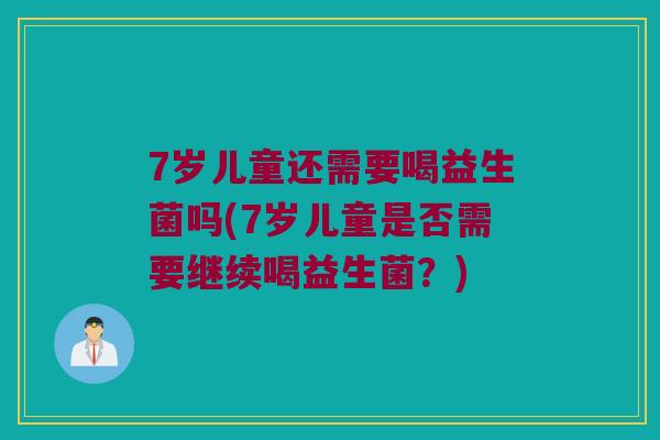 7岁儿童还需要喝益生菌吗(7岁儿童是否需要继续喝益生菌？)