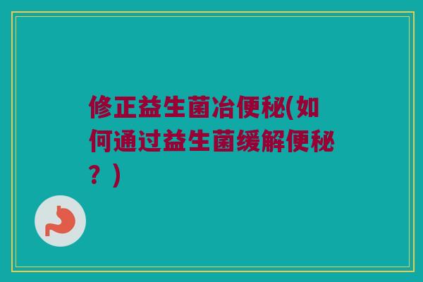 修正益生菌冶便秘(如何通过益生菌缓解便秘？)
