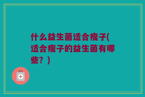 什么益生菌适合瘦子(适合瘦子的益生菌有哪些？)