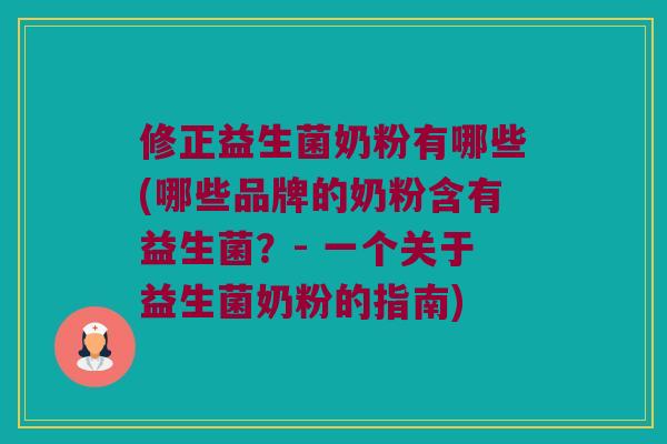 修正益生菌奶粉有哪些(哪些品牌的奶粉含有益生菌？- 一个关于益生菌奶粉的指南)