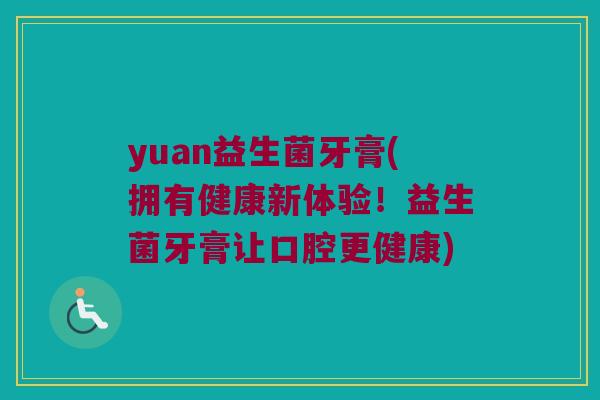 yuan益生菌牙膏(拥有健康新体验！益生菌牙膏让口腔更健康)