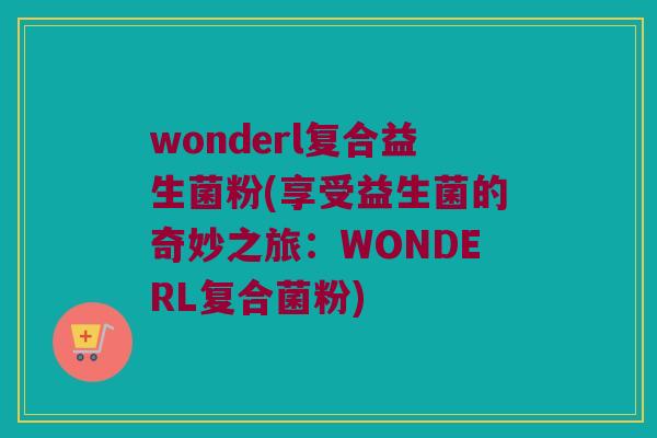wonderl复合益生菌粉(享受益生菌的奇妙之旅：WONDERL复合菌粉)