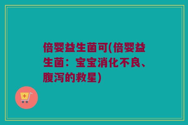 倍婴益生菌可(倍婴益生菌：宝宝消化不良、腹泻的救星)
