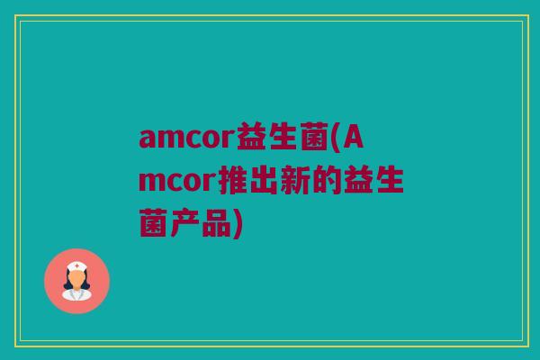 amcor益生菌(Amcor推出新的益生菌产品)