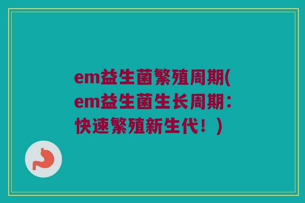 em益生菌繁殖周期(em益生菌生长周期：快速繁殖新生代！)