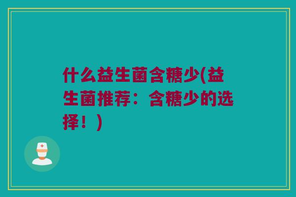 什么益生菌含糖少(益生菌推荐：含糖少的选择！)