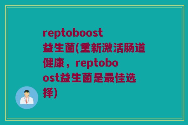 reptoboost益生菌(重新激活肠道健康，reptoboost益生菌是最佳选择)