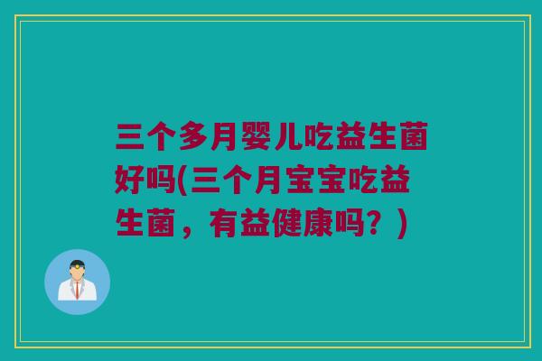 三个多月婴儿吃益生菌好吗(三个月宝宝吃益生菌，有益健康吗？)