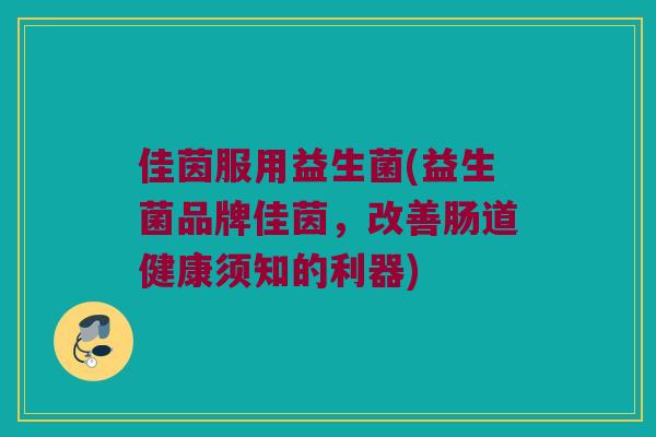佳茵服用益生菌(益生菌品牌佳茵，改善肠道健康须知的利器)