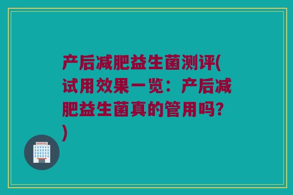 产后减肥益生菌测评(试用效果一览：产后减肥益生菌真的管用吗？)
