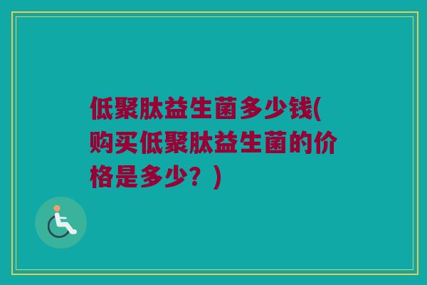 低聚肽益生菌多少钱(购买低聚肽益生菌的价格是多少？)
