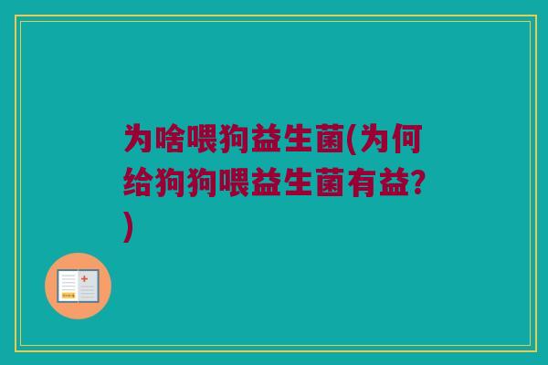 为啥喂狗益生菌(为何给狗狗喂益生菌有益？)