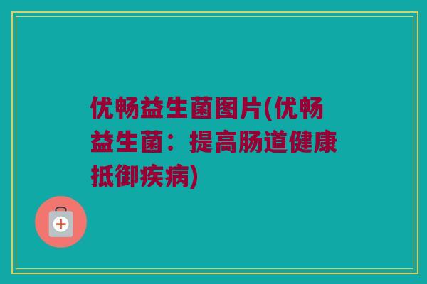 优畅益生菌图片(优畅益生菌：提高肠道健康抵御疾病)