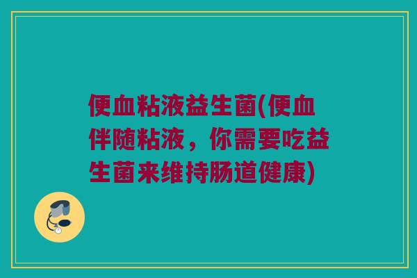 便血粘液益生菌(便血伴随粘液，你需要吃益生菌来维持肠道健康)