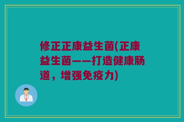 修正正康益生菌(正康益生菌——打造健康肠道，增强免疫力)
