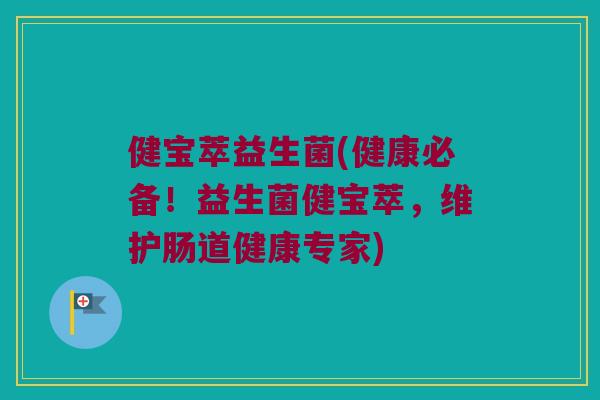 健宝萃益生菌(健康必备！益生菌健宝萃，维护肠道健康专家)