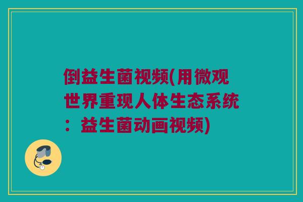 倒益生菌视频(用微观世界重现人体生态系统：益生菌动画视频)
