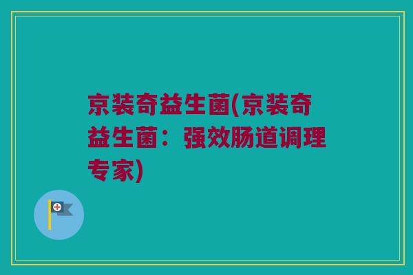 京装奇益生菌(京装奇益生菌：强效肠道调理专家)
