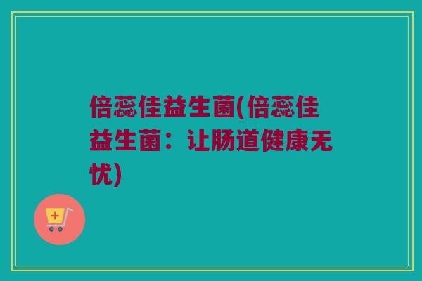 倍蕊佳益生菌(倍蕊佳益生菌：让肠道健康无忧)