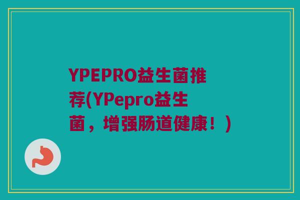 YPEPRO益生菌推荐(YPepro益生菌，增强肠道健康！)