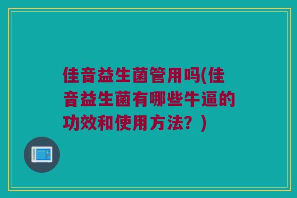 佳音益生菌管用吗(佳音益生菌有哪些牛逼的功效和使用方法？)