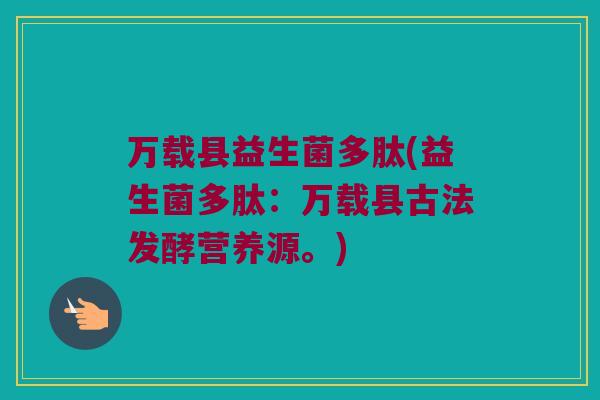 万载县益生菌多肽(益生菌多肽：万载县古法发酵营养源。)