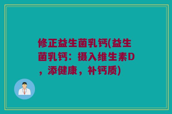 修正益生菌乳钙(益生菌乳钙：摄入维生素D，添健康，补钙质)