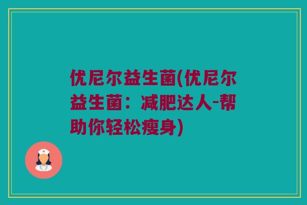 优尼尔益生菌(优尼尔益生菌：减肥达人-帮助你轻松瘦身)