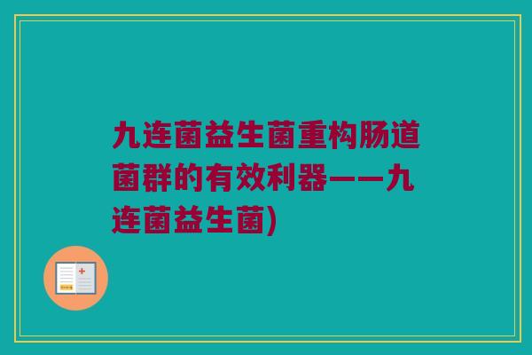 九连菌益生菌重构肠道菌群的有效利器——九连菌益生菌)