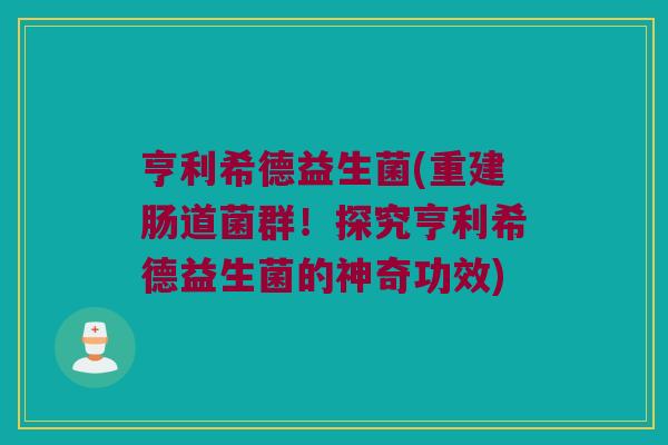 亨利希德益生菌(重建肠道菌群！探究亨利希德益生菌的神奇功效)