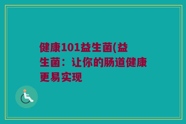 健康101益生菌(益生菌：让你的肠道健康更易实现