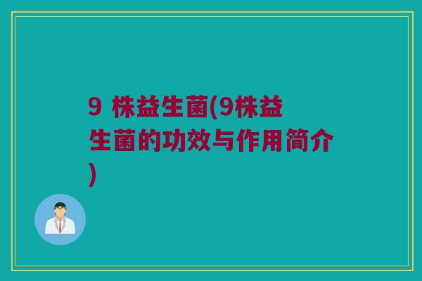 9 株益生菌(9株益生菌的功效与作用简介)