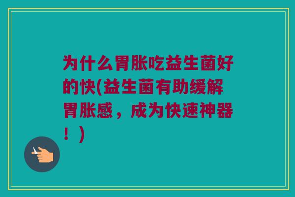 为什么胃胀吃益生菌好的快(益生菌有助缓解胃胀感，成为快速神器！)