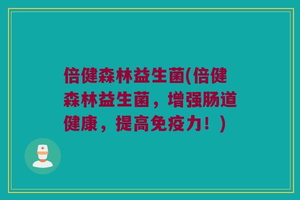 倍健森林益生菌(倍健森林益生菌，增强肠道健康，提高免疫力！)