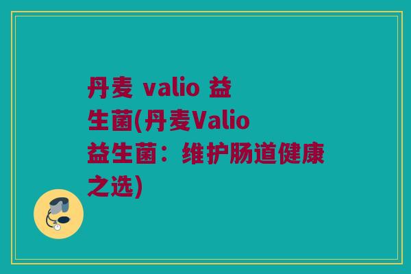 丹麦 valio 益生菌(丹麦Valio益生菌：维护肠道健康之选)